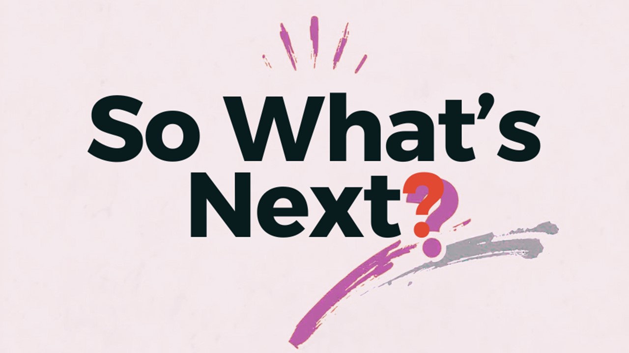 SO WHAT’S NEXT?